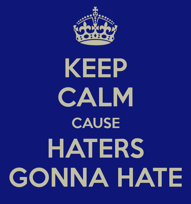 Keep calm cause haters gonna hate!
